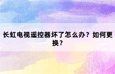 长虹电视遥控器坏了怎么办？如何更换？