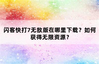 闪客快打7无敌版在哪里下载？如何获得无限资源？