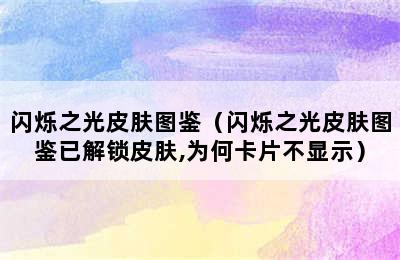 闪烁之光皮肤图鉴（闪烁之光皮肤图鉴已解锁皮肤,为何卡片不显示）