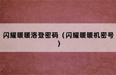 闪耀暖暖洛登密码（闪耀暖暖机密号）