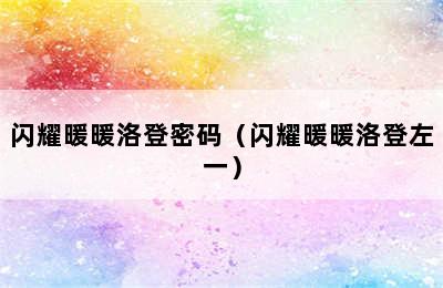 闪耀暖暖洛登密码（闪耀暖暖洛登左一）