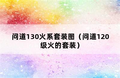 问道130火系套装图（问道120级火的套装）