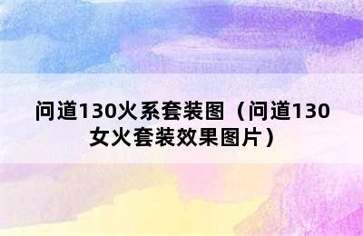 问道130火系套装图（问道130女火套装效果图片）