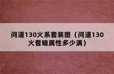 问道130火系套装图（问道130火套暗属性多少满）