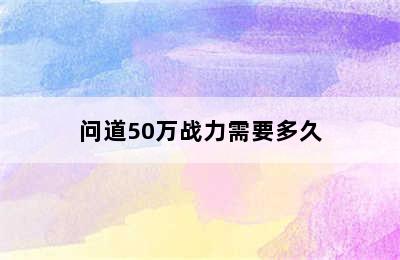 问道50万战力需要多久