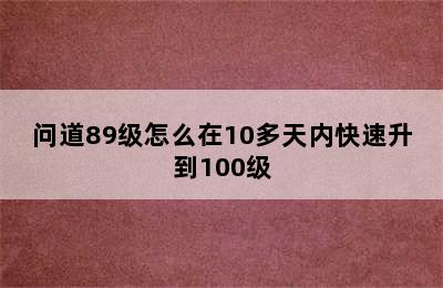 问道89级怎么在10多天内快速升到100级