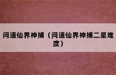 问道仙界神捕（问道仙界神捕二星难度）