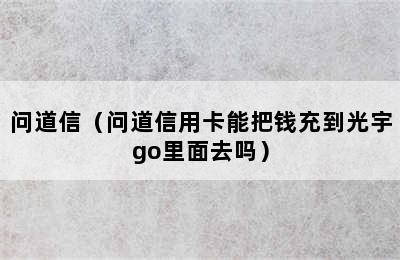 问道信（问道信用卡能把钱充到光宇go里面去吗）