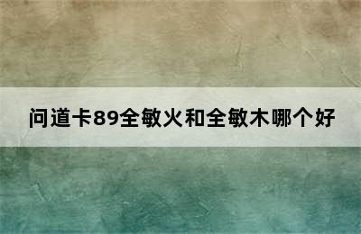 问道卡89全敏火和全敏木哪个好