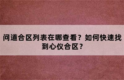 问道合区列表在哪查看？如何快速找到心仪合区？