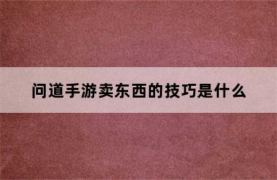 问道手游卖东西的技巧是什么