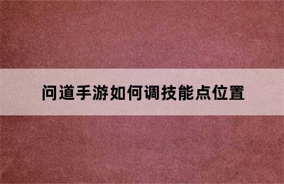 问道手游如何调技能点位置