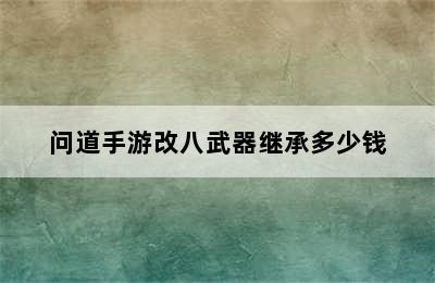 问道手游改八武器继承多少钱