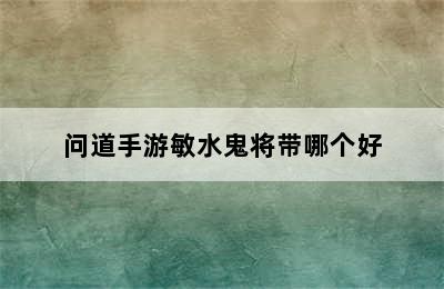 问道手游敏水鬼将带哪个好