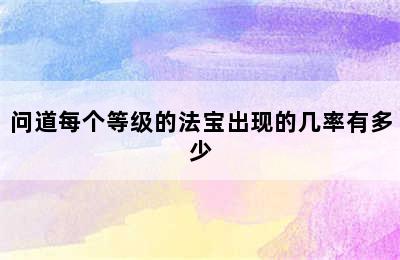 问道每个等级的法宝出现的几率有多少