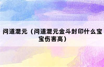 问道混元（问道混元金斗封印什么宝宝伤害高）