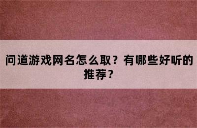 问道游戏网名怎么取？有哪些好听的推荐？