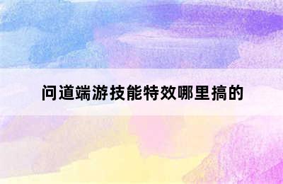 问道端游技能特效哪里搞的