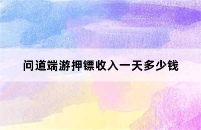 问道端游押镖收入一天多少钱