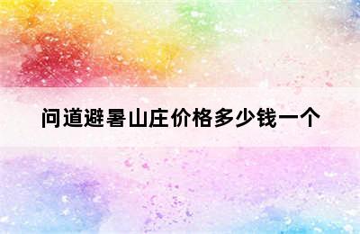 问道避暑山庄价格多少钱一个