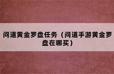 问道黄金罗盘任务（问道手游黄金罗盘在哪买）