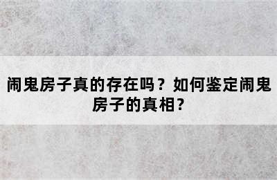 闹鬼房子真的存在吗？如何鉴定闹鬼房子的真相？