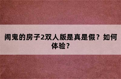 闹鬼的房子2双人版是真是假？如何体验？