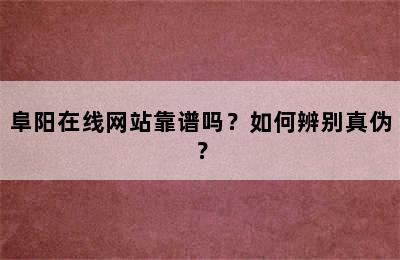 阜阳在线网站靠谱吗？如何辨别真伪？