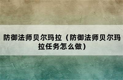 防御法师贝尔玛拉（防御法师贝尔玛拉任务怎么做）