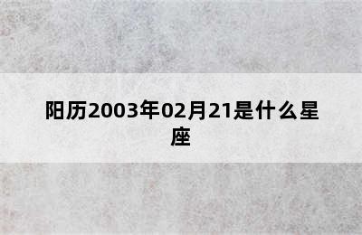 阳历2003年02月21是什么星座