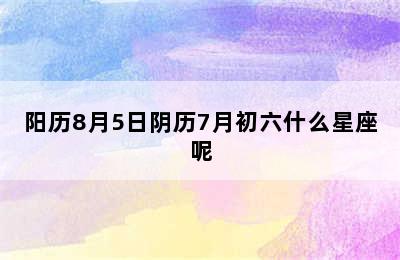 阳历8月5日阴历7月初六什么星座呢