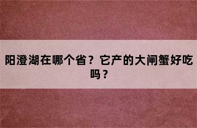 阳澄湖在哪个省？它产的大闸蟹好吃吗？