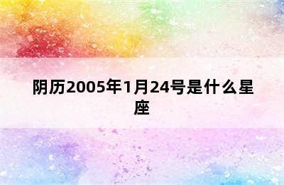 阴历2005年1月24号是什么星座