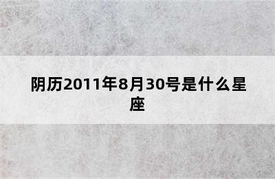 阴历2011年8月30号是什么星座