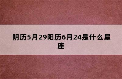 阴历5月29阳历6月24是什么星座