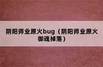 阴阳师业原火bug（阴阳师业原火御魂掉落）