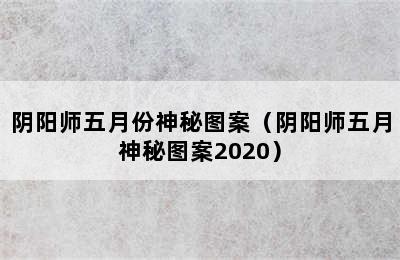 阴阳师五月份神秘图案（阴阳师五月神秘图案2020）