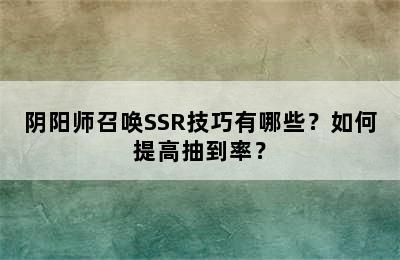 阴阳师召唤SSR技巧有哪些？如何提高抽到率？