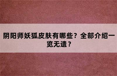 阴阳师妖狐皮肤有哪些？全部介绍一览无遗？