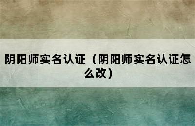 阴阳师实名认证（阴阳师实名认证怎么改）