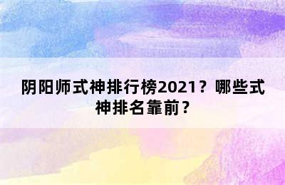 阴阳师式神排行榜2021？哪些式神排名靠前？