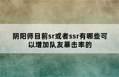 阴阳师目前sr或者ssr有哪些可以增加队友暴击率的