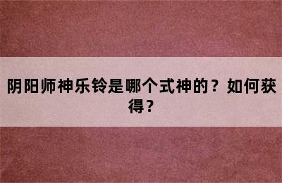 阴阳师神乐铃是哪个式神的？如何获得？