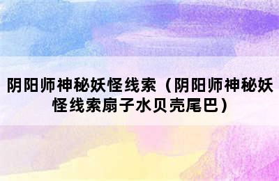 阴阳师神秘妖怪线索（阴阳师神秘妖怪线索扇子水贝壳尾巴）