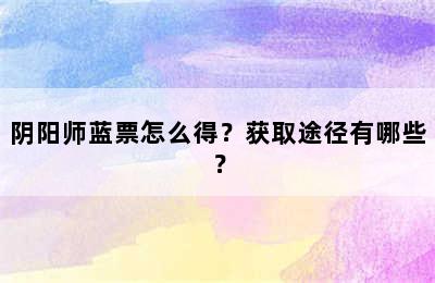 阴阳师蓝票怎么得？获取途径有哪些？