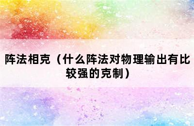 阵法相克（什么阵法对物理输出有比较强的克制）