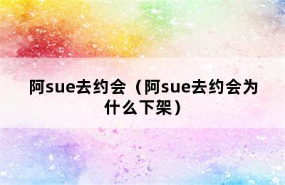 阿sue去约会（阿sue去约会为什么下架）