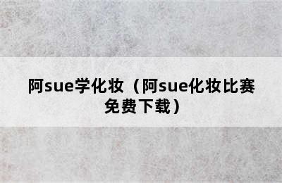 阿sue学化妆（阿sue化妆比赛免费下载）