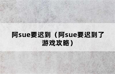 阿sue要迟到（阿sue要迟到了游戏攻略）