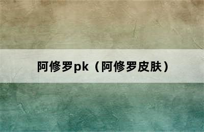 阿修罗pk（阿修罗皮肤）